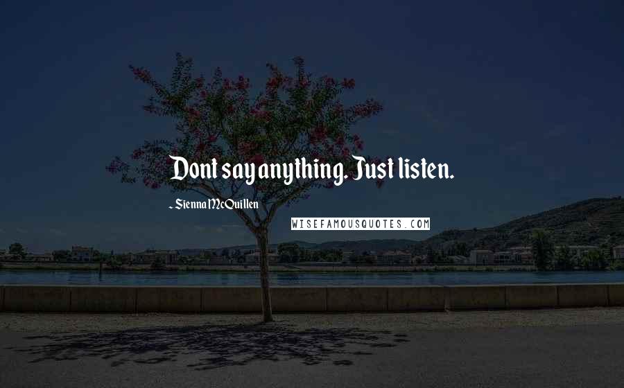 Sienna McQuillen Quotes: Dont say anything. Just listen.