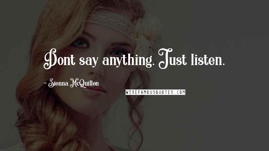 Sienna McQuillen Quotes: Dont say anything. Just listen.