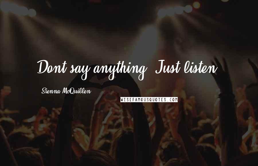 Sienna McQuillen Quotes: Dont say anything. Just listen.