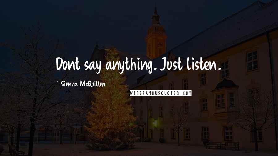 Sienna McQuillen Quotes: Dont say anything. Just listen.