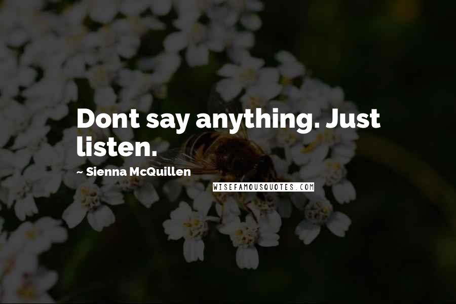 Sienna McQuillen Quotes: Dont say anything. Just listen.