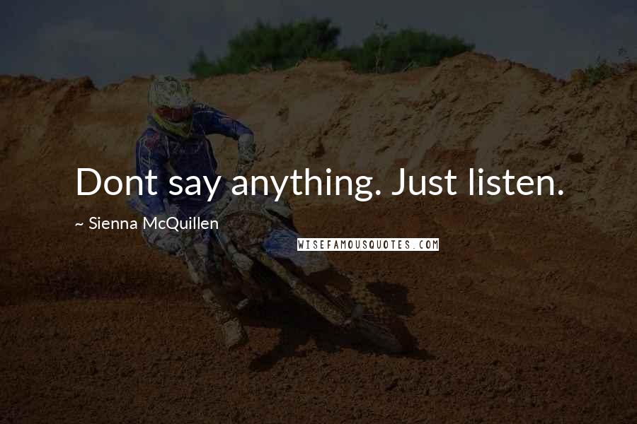Sienna McQuillen Quotes: Dont say anything. Just listen.