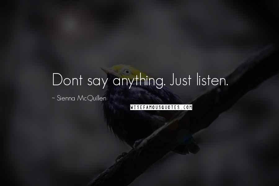 Sienna McQuillen Quotes: Dont say anything. Just listen.