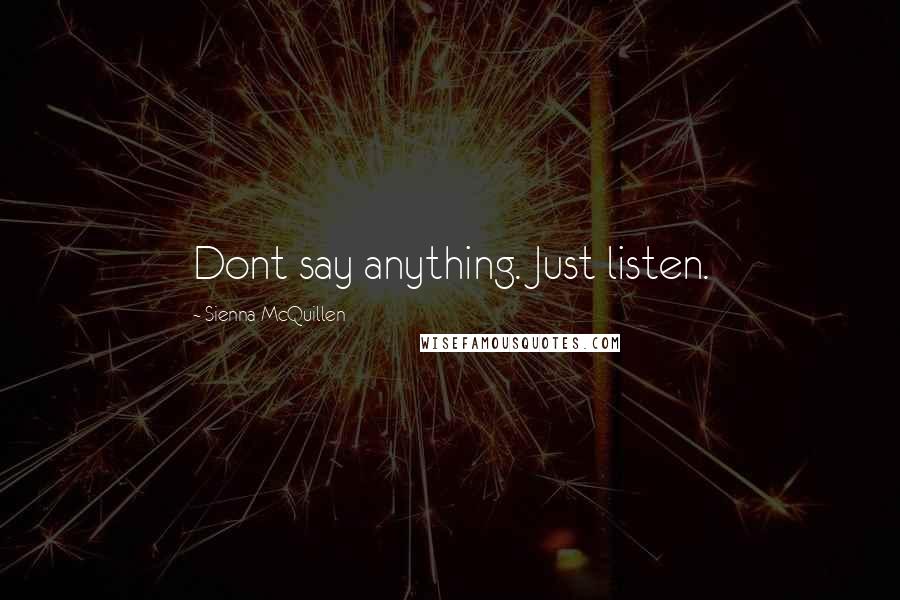 Sienna McQuillen Quotes: Dont say anything. Just listen.