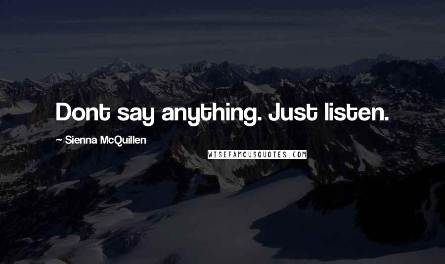 Sienna McQuillen Quotes: Dont say anything. Just listen.