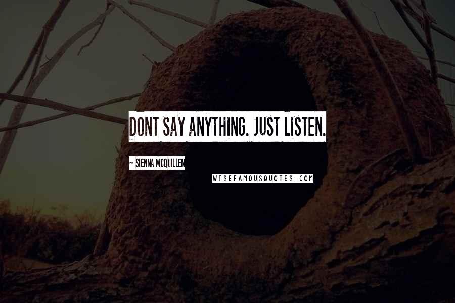 Sienna McQuillen Quotes: Dont say anything. Just listen.