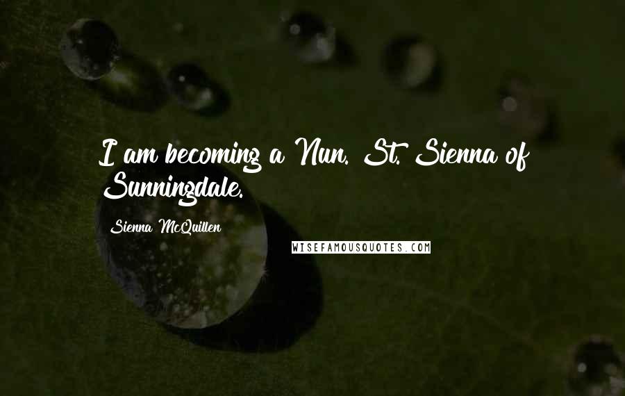 Sienna McQuillen Quotes: I am becoming a Nun. St. Sienna of Sunningdale.