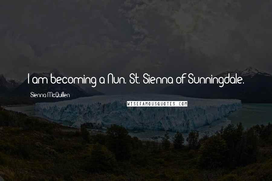 Sienna McQuillen Quotes: I am becoming a Nun. St. Sienna of Sunningdale.