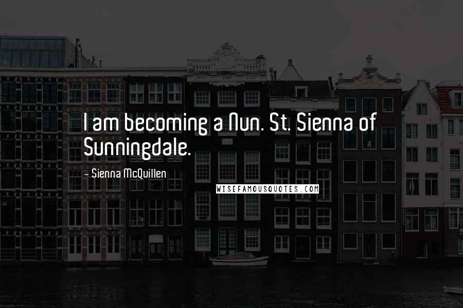 Sienna McQuillen Quotes: I am becoming a Nun. St. Sienna of Sunningdale.