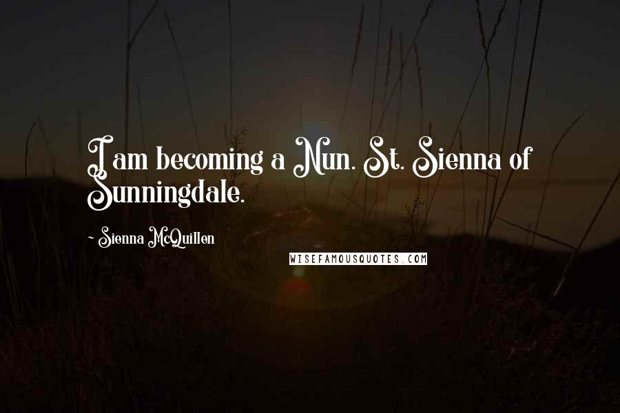 Sienna McQuillen Quotes: I am becoming a Nun. St. Sienna of Sunningdale.