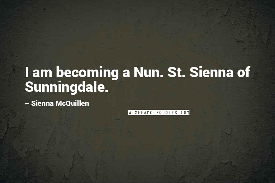 Sienna McQuillen Quotes: I am becoming a Nun. St. Sienna of Sunningdale.