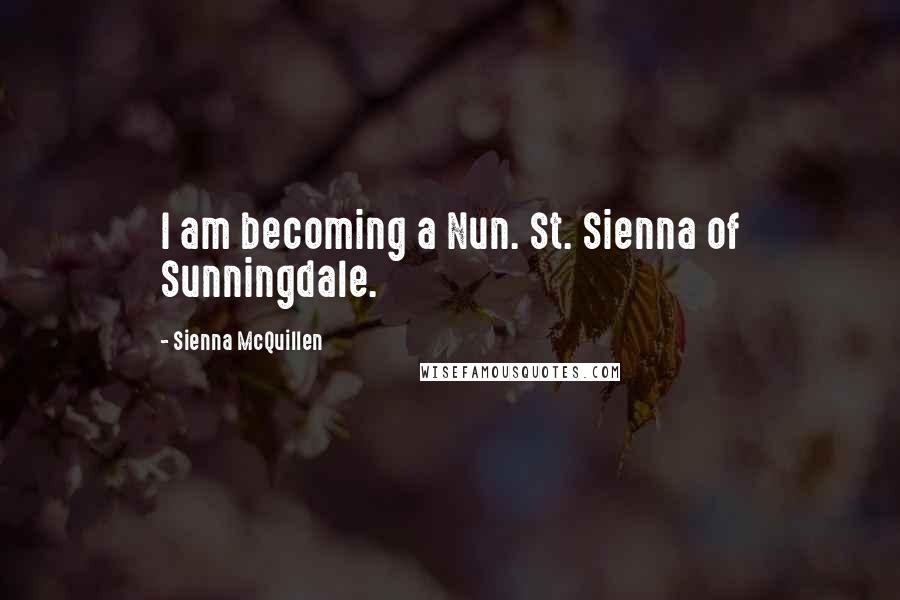 Sienna McQuillen Quotes: I am becoming a Nun. St. Sienna of Sunningdale.