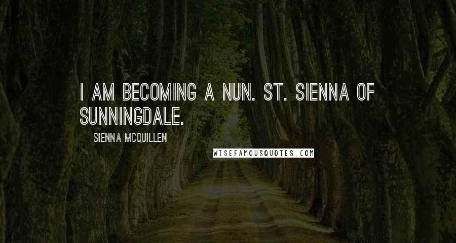 Sienna McQuillen Quotes: I am becoming a Nun. St. Sienna of Sunningdale.