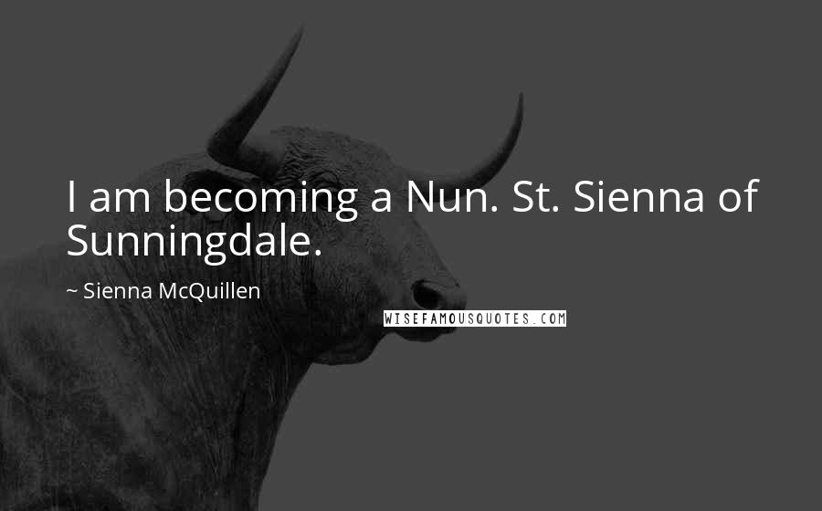 Sienna McQuillen Quotes: I am becoming a Nun. St. Sienna of Sunningdale.