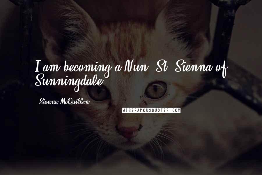 Sienna McQuillen Quotes: I am becoming a Nun. St. Sienna of Sunningdale.