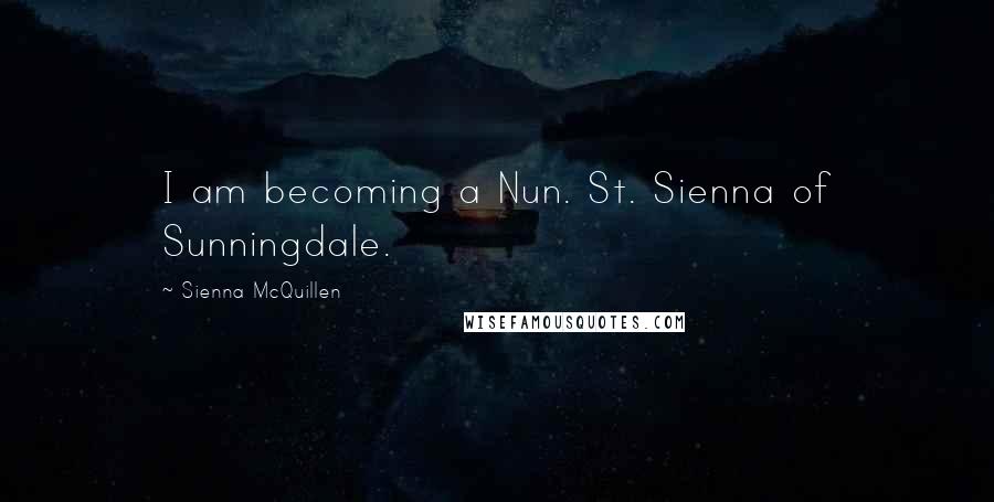 Sienna McQuillen Quotes: I am becoming a Nun. St. Sienna of Sunningdale.