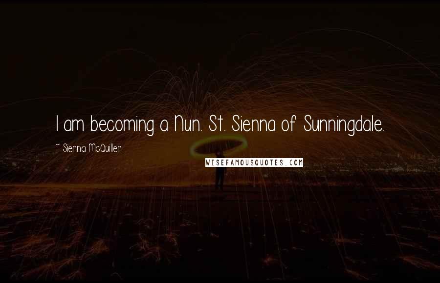 Sienna McQuillen Quotes: I am becoming a Nun. St. Sienna of Sunningdale.