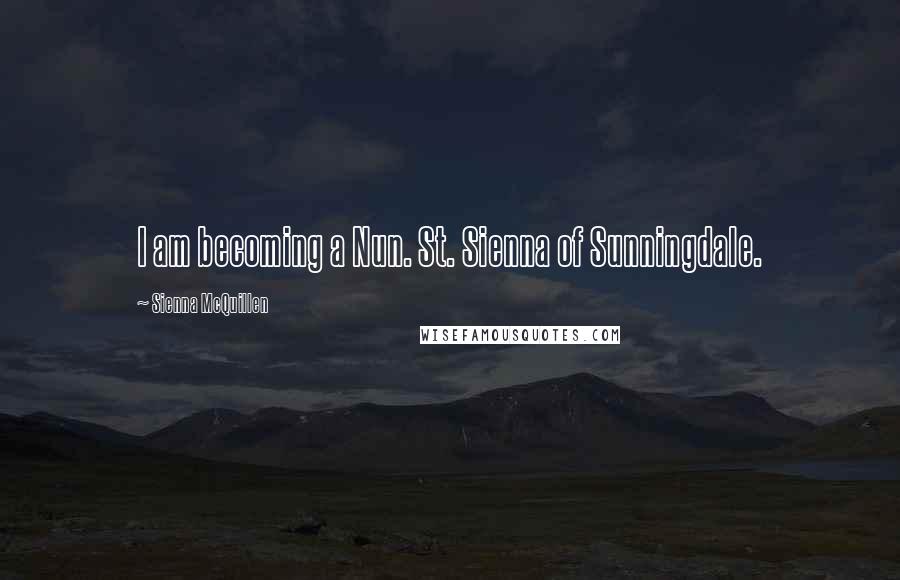 Sienna McQuillen Quotes: I am becoming a Nun. St. Sienna of Sunningdale.