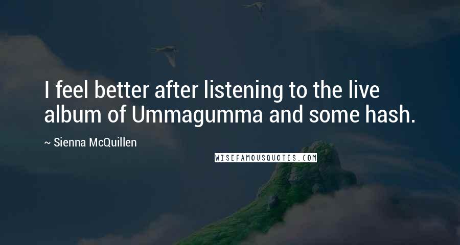Sienna McQuillen Quotes: I feel better after listening to the live album of Ummagumma and some hash.