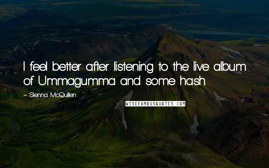 Sienna McQuillen Quotes: I feel better after listening to the live album of Ummagumma and some hash.