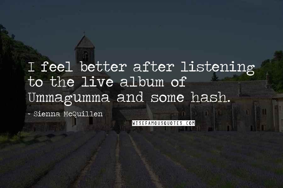 Sienna McQuillen Quotes: I feel better after listening to the live album of Ummagumma and some hash.