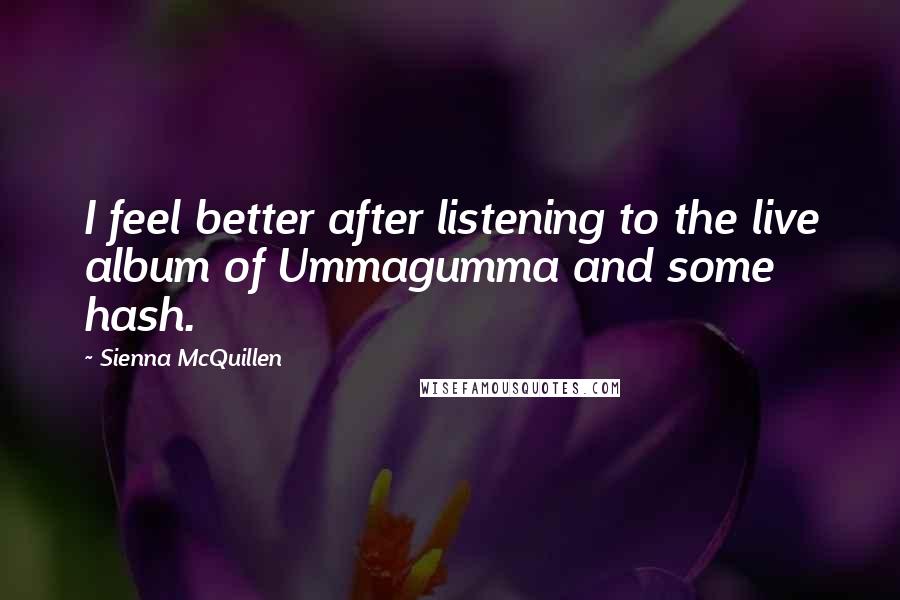 Sienna McQuillen Quotes: I feel better after listening to the live album of Ummagumma and some hash.