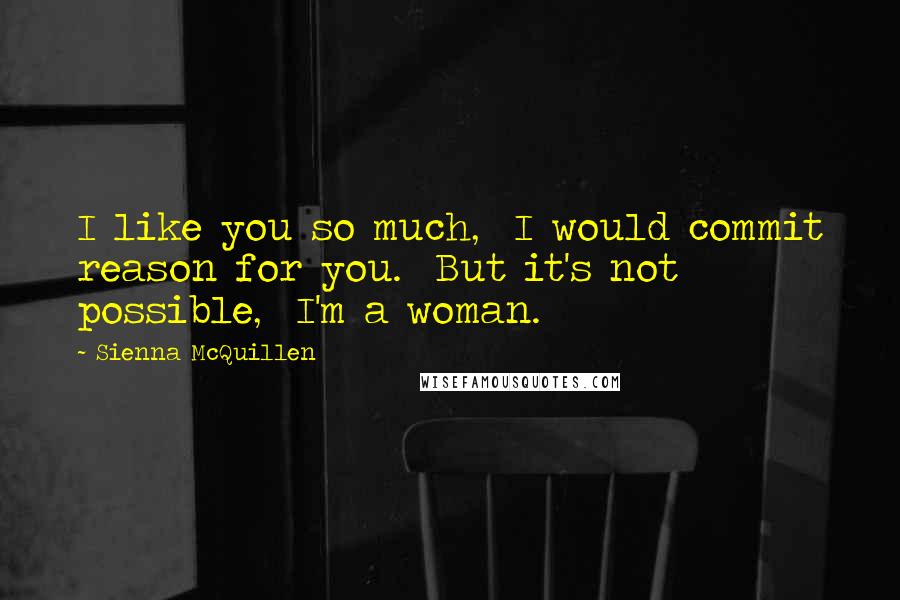 Sienna McQuillen Quotes: I like you so much,  I would commit reason for you.  But it's not possible,  I'm a woman.