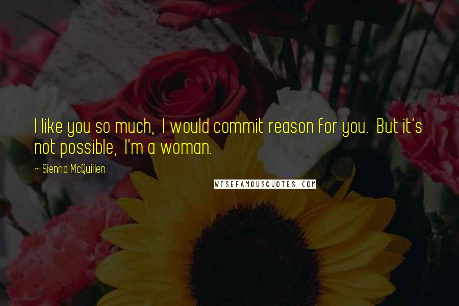 Sienna McQuillen Quotes: I like you so much,  I would commit reason for you.  But it's not possible,  I'm a woman.