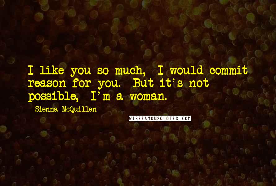 Sienna McQuillen Quotes: I like you so much,  I would commit reason for you.  But it's not possible,  I'm a woman.