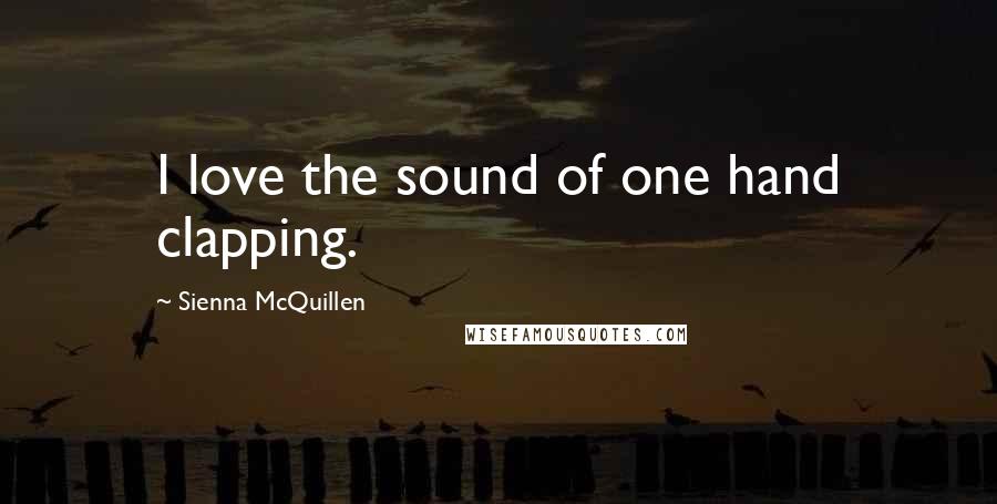 Sienna McQuillen Quotes: I love the sound of one hand clapping.