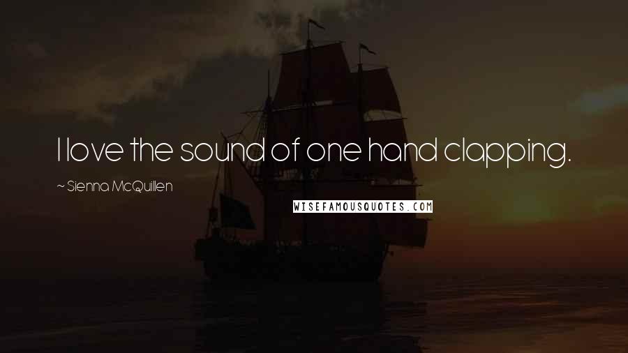 Sienna McQuillen Quotes: I love the sound of one hand clapping.