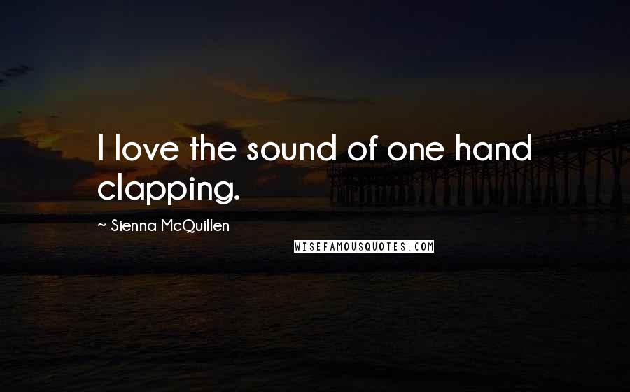 Sienna McQuillen Quotes: I love the sound of one hand clapping.