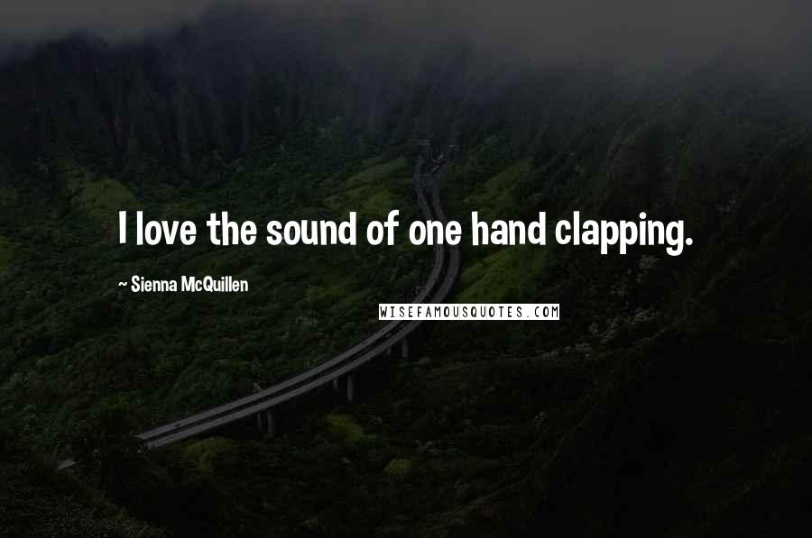 Sienna McQuillen Quotes: I love the sound of one hand clapping.
