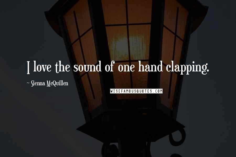 Sienna McQuillen Quotes: I love the sound of one hand clapping.