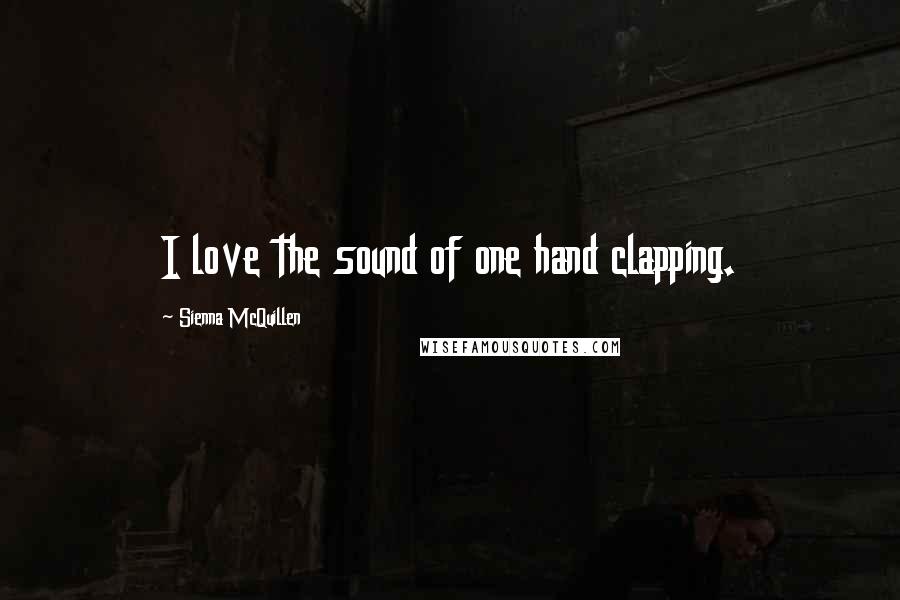 Sienna McQuillen Quotes: I love the sound of one hand clapping.