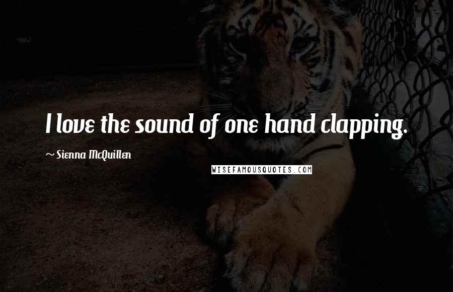 Sienna McQuillen Quotes: I love the sound of one hand clapping.