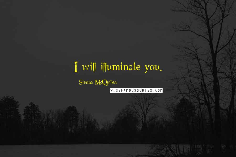 Sienna McQuillen Quotes: I will illuminate you.