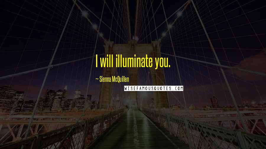 Sienna McQuillen Quotes: I will illuminate you.