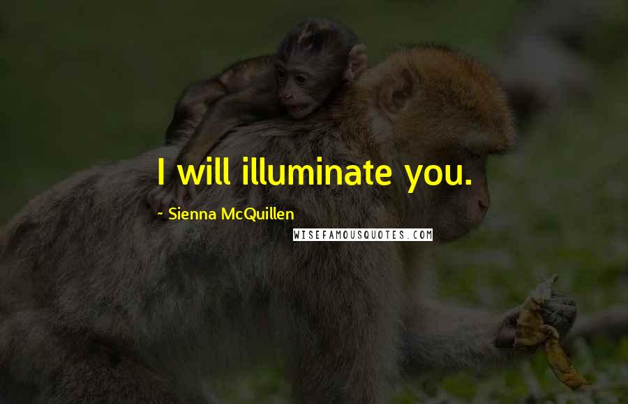 Sienna McQuillen Quotes: I will illuminate you.