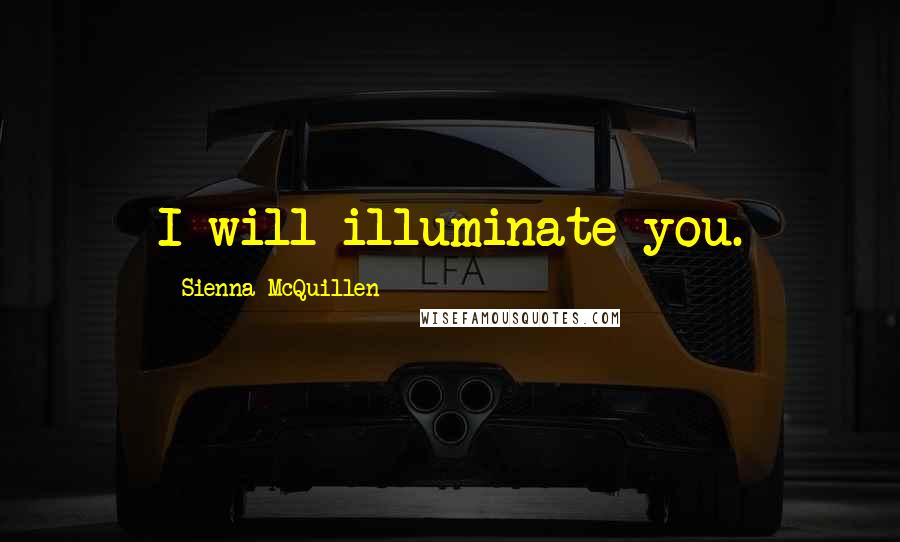 Sienna McQuillen Quotes: I will illuminate you.