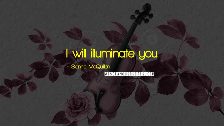 Sienna McQuillen Quotes: I will illuminate you.