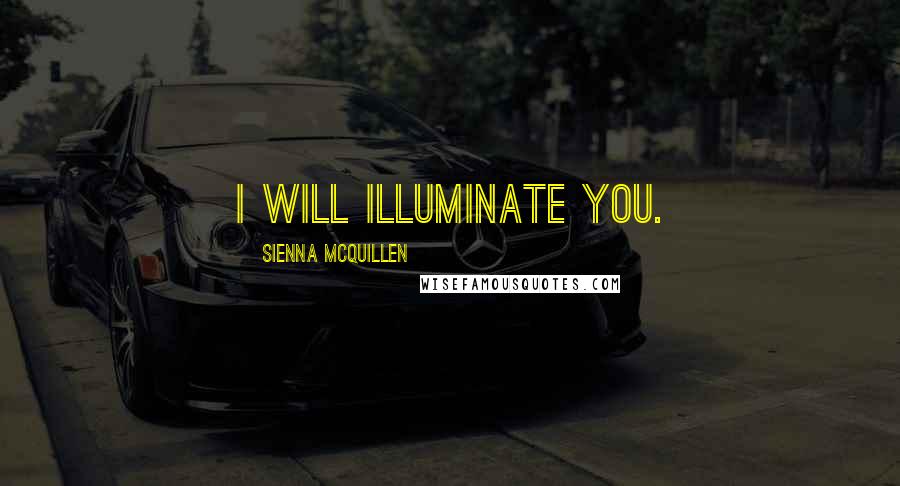 Sienna McQuillen Quotes: I will illuminate you.