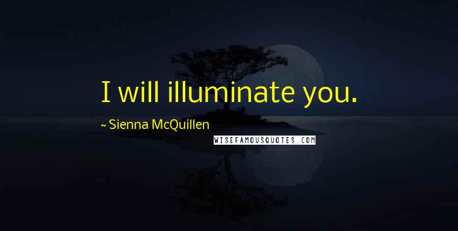 Sienna McQuillen Quotes: I will illuminate you.