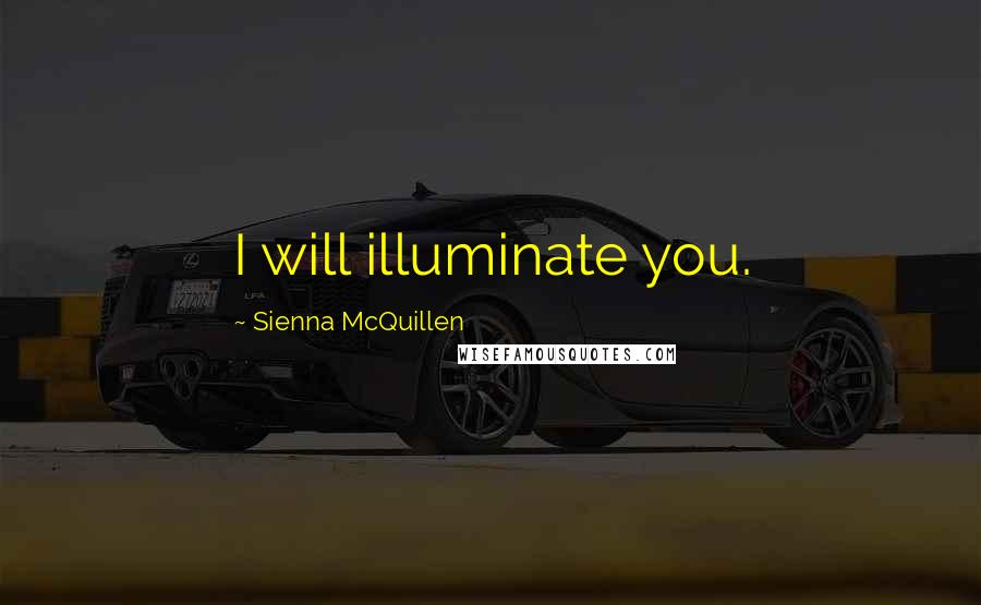 Sienna McQuillen Quotes: I will illuminate you.