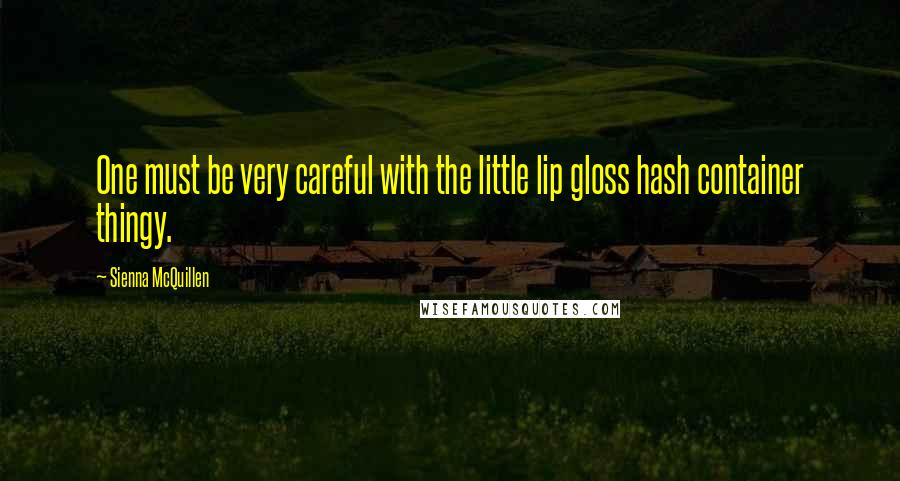 Sienna McQuillen Quotes: One must be very careful with the little lip gloss hash container thingy.