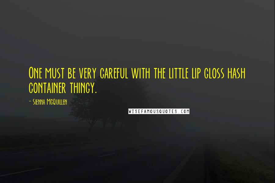 Sienna McQuillen Quotes: One must be very careful with the little lip gloss hash container thingy.