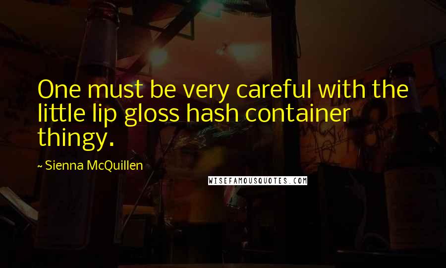Sienna McQuillen Quotes: One must be very careful with the little lip gloss hash container thingy.
