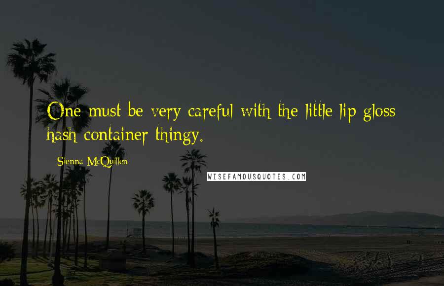Sienna McQuillen Quotes: One must be very careful with the little lip gloss hash container thingy.