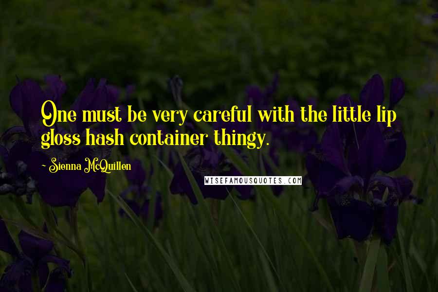 Sienna McQuillen Quotes: One must be very careful with the little lip gloss hash container thingy.