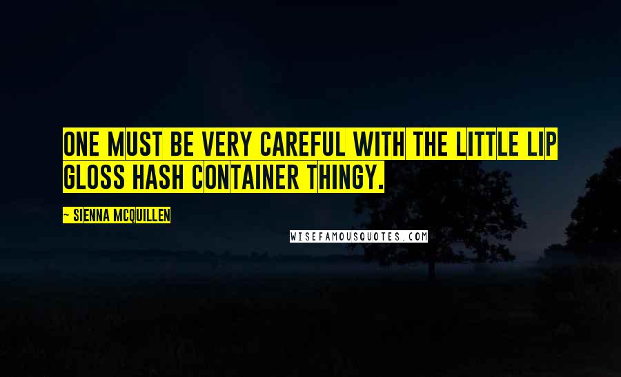 Sienna McQuillen Quotes: One must be very careful with the little lip gloss hash container thingy.